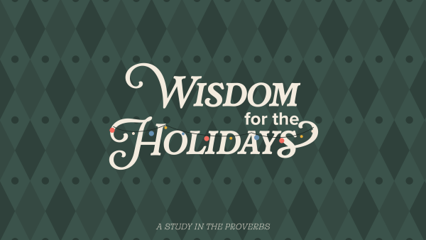 Wisdom for the Holidays: A Study in the Proverbs